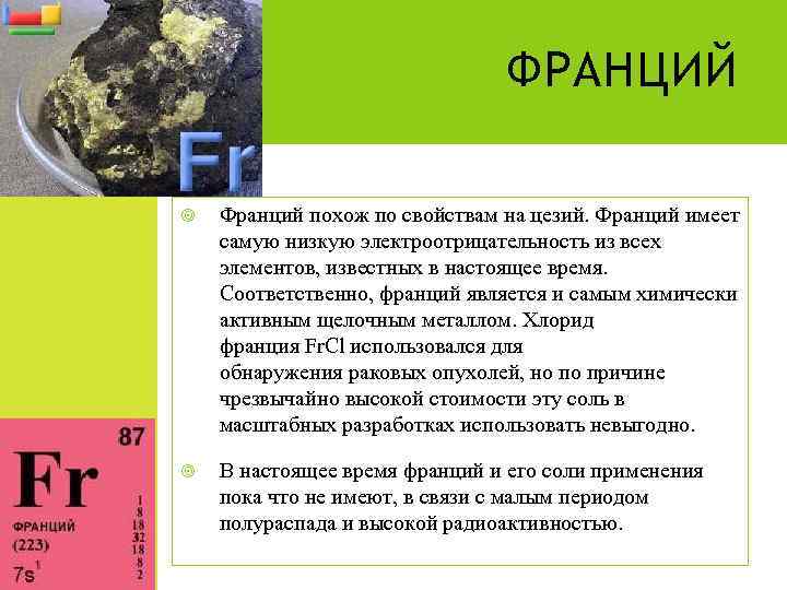 ФРАНЦИЙ Франций похож по свойствам на цезий. Франций имеет самую низкую электроотрицательность из всех