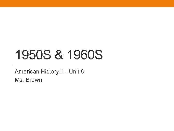 1950 S & 1960 S American History II - Unit 6 Ms. Brown 