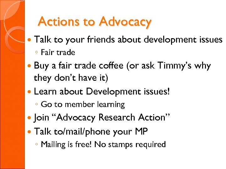 Actions to Advocacy Talk to your friends about development issues ◦ Fair trade Buy
