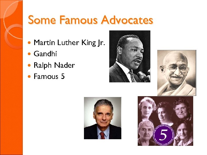 Some Famous Advocates Martin Luther King Jr. Gandhi Ralph Nader Famous 5 