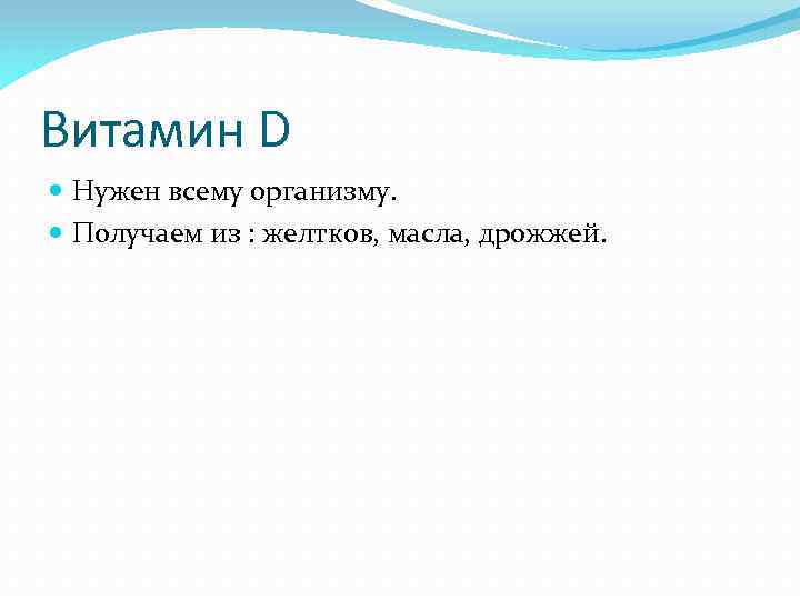 Витамин D Нужен всему организму. Получаем из : желтков, масла, дрожжей. 