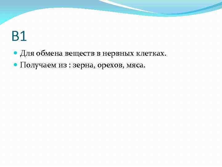 B 1 Для обмена веществ в нервных клетках. Получаем из : зерна, орехов, мяса.