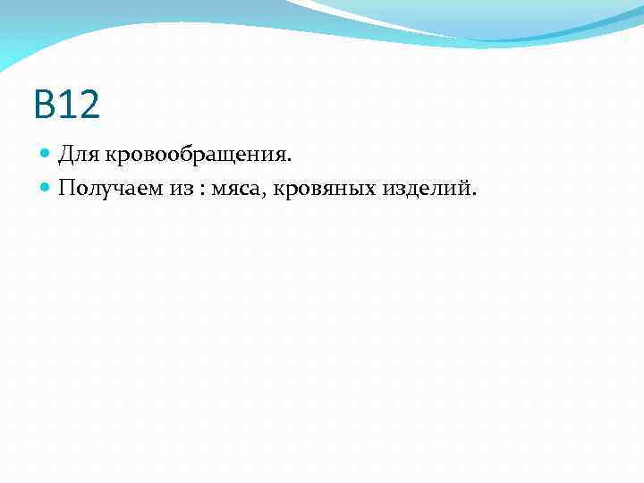 B 12 Для кровообращения. Получаем из : мяса, кровяных изделий. 