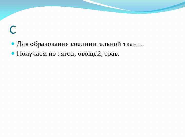 C Для образования соединительной ткани. Получаем из : ягод, овощей, трав. 