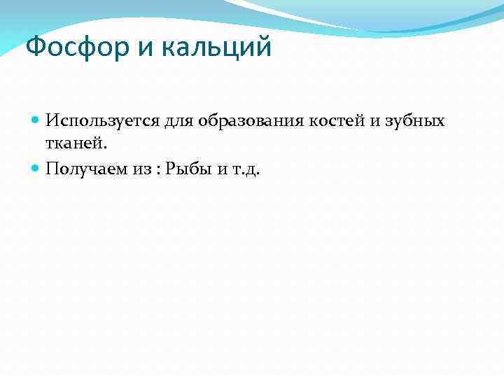 Фосфор и кальций Используется для образования костей и зубных тканей. Получаем из : Рыбы