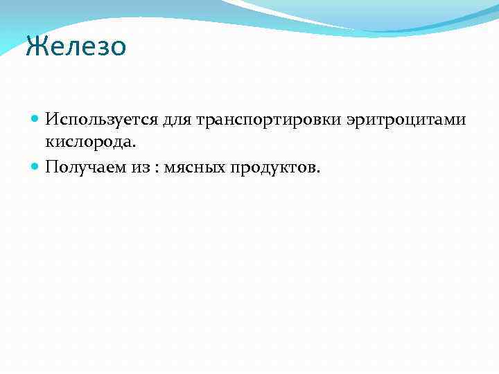 Железо Используется для транспортировки эритроцитами кислорода. Получаем из : мясных продуктов. 