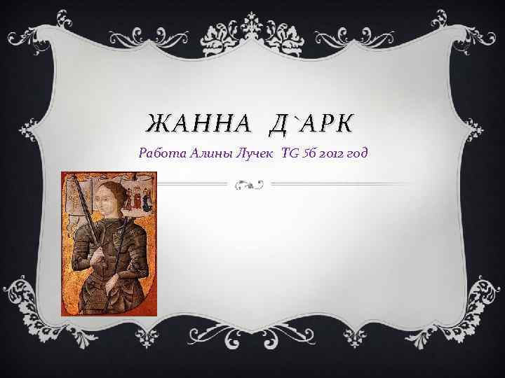 ЖАННА Д ` АРК Работа Алины Лучек ТG 5 б 2012 год 