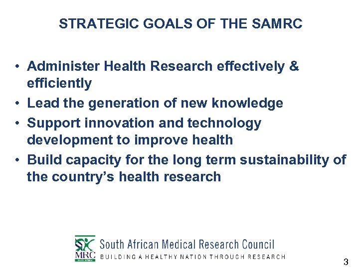 STRATEGIC GOALS OF THE SAMRC • Administer Health Research effectively & efficiently • Lead