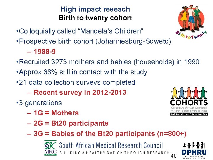 High impact reseach Birth to twenty cohort • Colloquially called “Mandela’s Children” • Prospective
