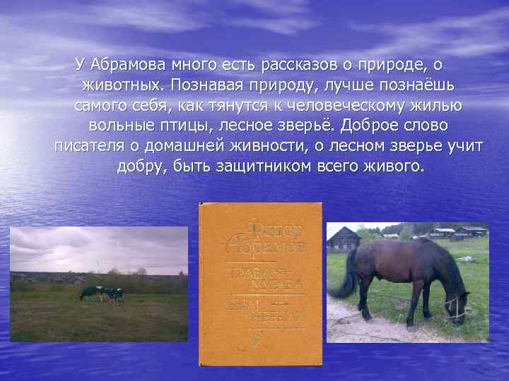 У Абрамова много есть рассказов о природе, о животных. Познавая природу, лучше познаёшь самого