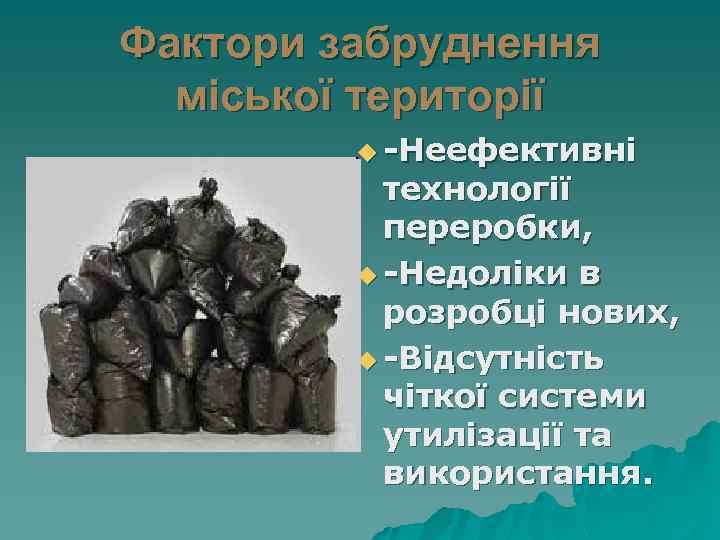 Фактори забруднення міської території u -Неефективні технології переробки, u -Недоліки в розробці нових, u
