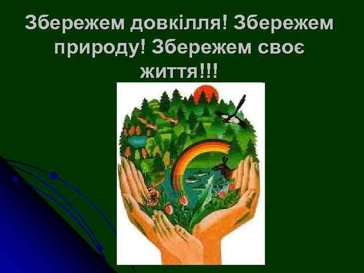 Збережем довкілля! Збережем природу! Збережем своє життя!!! 