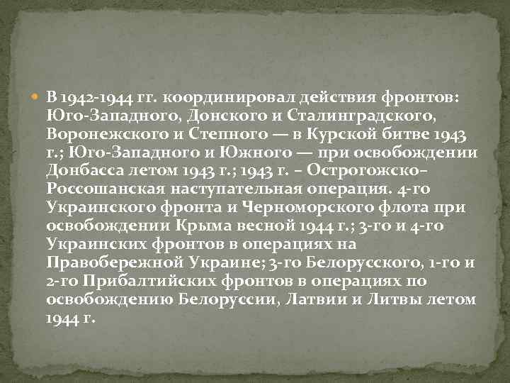  В 1942 -1944 гг. координировал действия фронтов: Юго-Западного, Донского и Сталинградского, Воронежского и