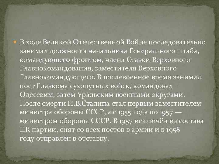  В ходе Великой Отечественной Войне последовательно занимал должности начальника Генерального штаба, командующего фронтом,