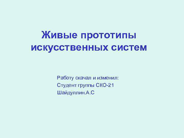 Живые прототипы искусственных систем Работу скачал и изменил: Студент группы СКО-21 Шайдуллин. А. С
