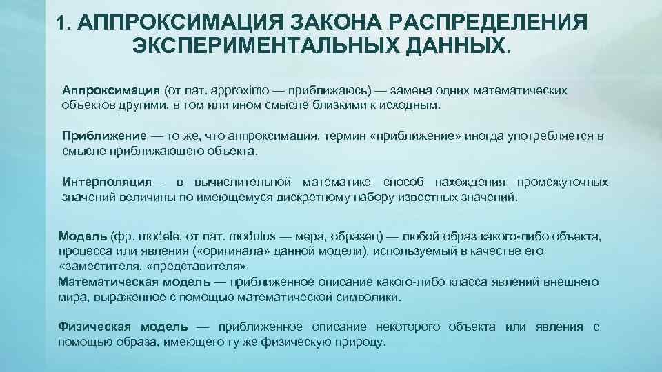 1. АППРОКСИМАЦИЯ ЗАКОНА РАСПРЕДЕЛЕНИЯ ЭКСПЕРИМЕНТАЛЬНЫХ ДАННЫХ. Аппроксимация (от лат. approximo — приближаюсь) — замена