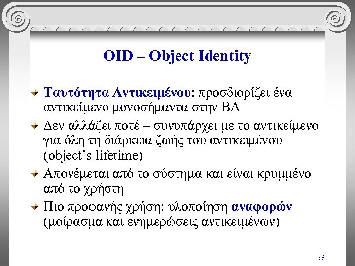 OID – Object Identity Ταυτότητα Αντικειμένου: προσδιορίζει ένα αντικείμενο μονοσήμαντα στην ΒΔ Δεν αλλάζει