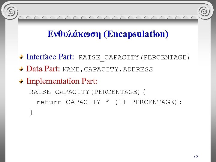 Ενθυλάκωση (Encapsulation) Interface Part: RAISE_CAPACITY(PERCENTAGE) Data Part: NAME, CAPACITY, ADDRESS Implementation Part: RAISE_CAPACITY(PERCENTAGE){ return