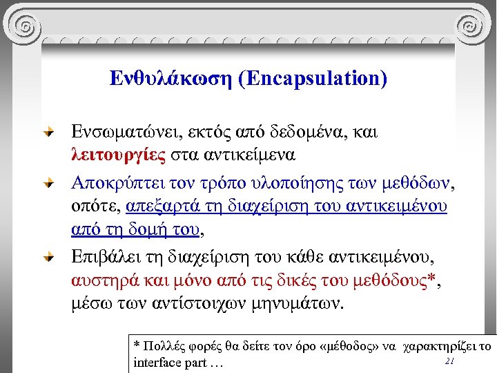 Ενθυλάκωση (Encapsulation) Ενσωματώνει, εκτός από δεδομένα, και λειτουργίες στα αντικείμενα Αποκρύπτει τον τρόπο υλοποίησης