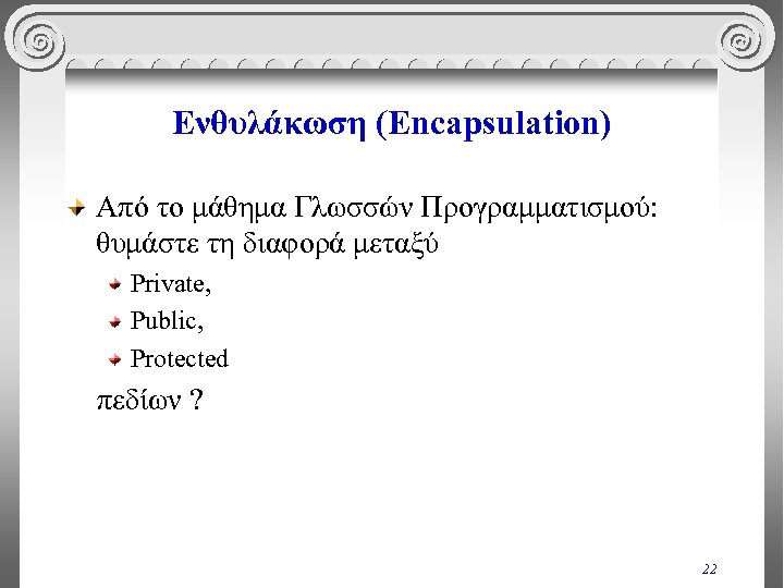 Ενθυλάκωση (Encapsulation) Από το μάθημα Γλωσσών Προγραμματισμού: θυμάστε τη διαφορά μεταξύ Private, Public, Protected