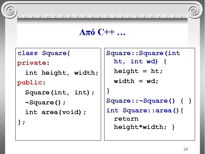 Από C++ … class Square{ private: int height, width; public: Square(int, int); ~Square(); int