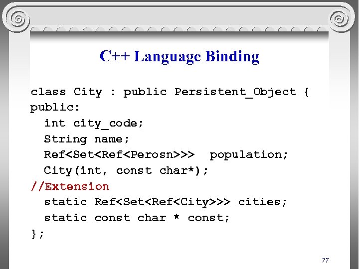 C++ Language Binding class City : public Persistent_Object { public: int city_code; String name;