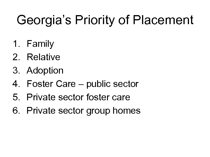 Georgia’s Priority of Placement 1. 2. 3. 4. 5. 6. Family Relative Adoption Foster