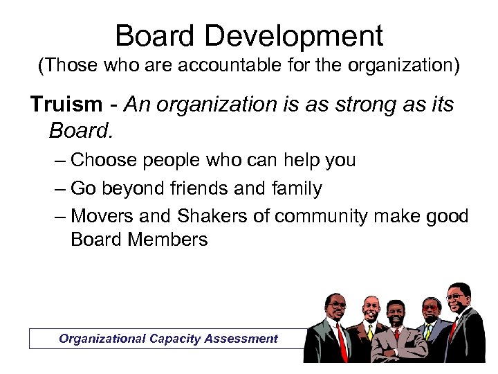 Board Development (Those who are accountable for the organization) Truism - An organization is