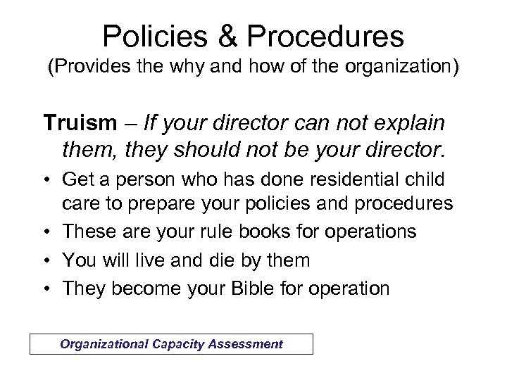 Policies & Procedures (Provides the why and how of the organization) Truism – If