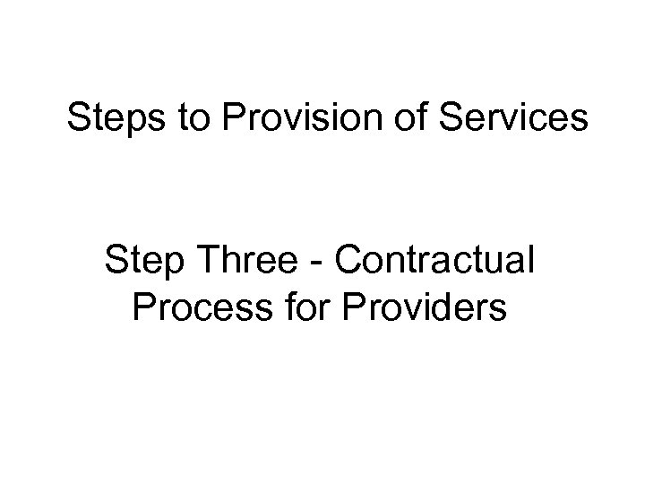 Steps to Provision of Services Step Three - Contractual Process for Providers 