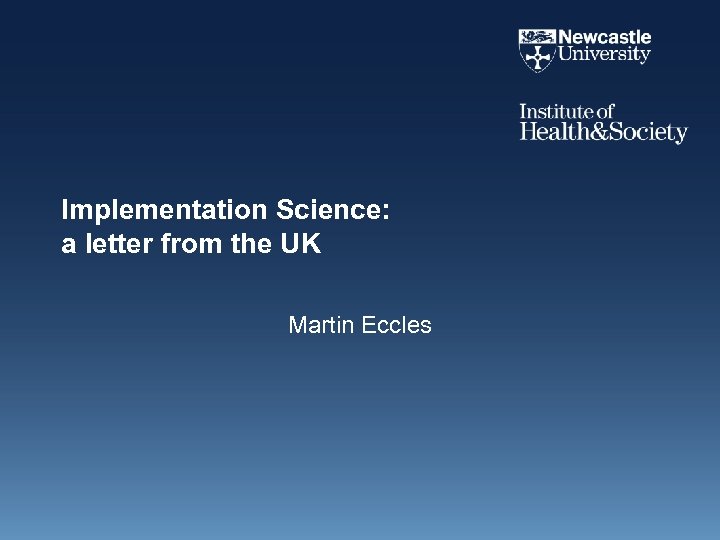 Implementation Science: a letter from the UK Martin Eccles 