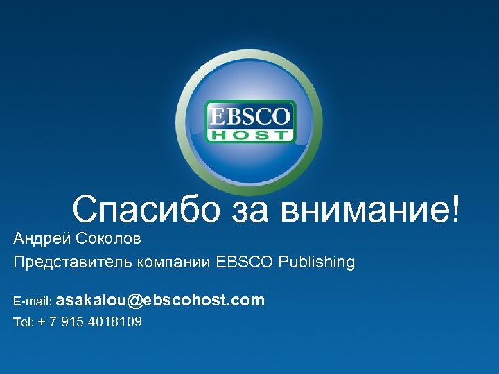 Спасибо за внимание! Андрей Соколов Представитель компании EBSCO Publishing E-mail: asakalou@ebscohost. com Tel: +