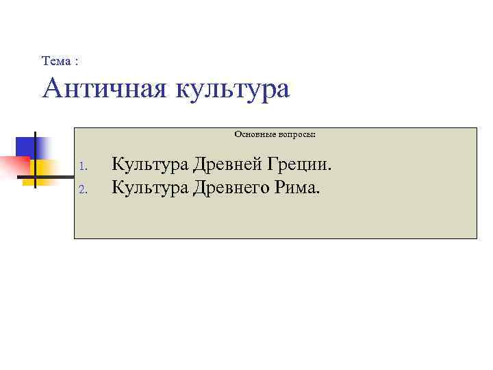 Тема : Античная культура Основные вопросы: 1. 2. Культура Древней Греции. Культура Древнего Рима.