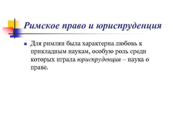 Римское право и юриспруденция n Для римлян была характерна любовь к прикладным наукам, особую
