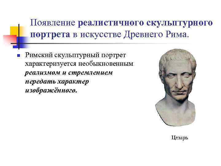 Появление реалистичного скульптурного портрета в искусстве Древнего Рима. n Римский скульптурный портрет характеризуется необыкновенным