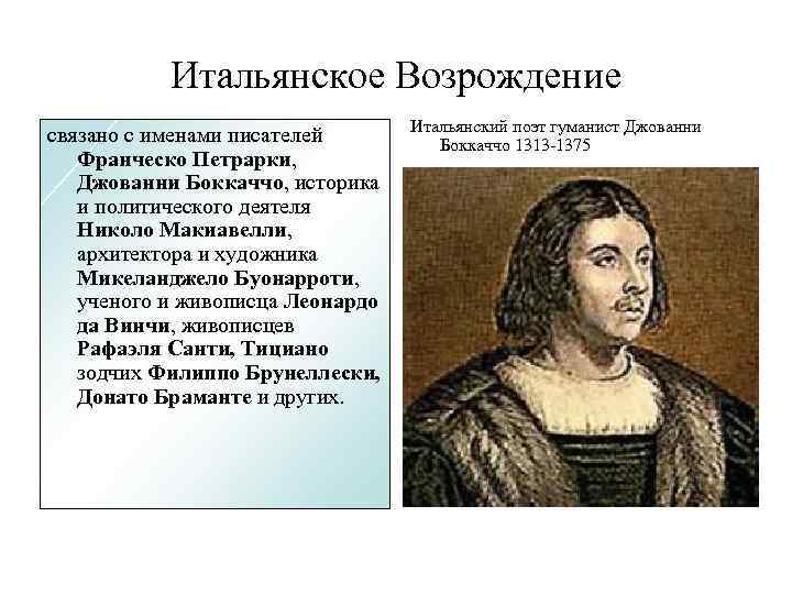 Итальянское Возрождение связано с именами писателей Франческо Петрарки, Джованни Боккаччо, историка и политического деятеля