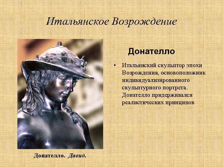 Итальянское Возрождение Донателло • Итальянский скульптор эпохи Возрождения, основоположник индивидуализированного скульптурного портрета. Донателло придерживался
