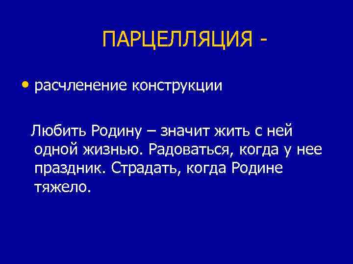 ПАРЦЕЛЛЯЦИЯ • расчленение конструкции Любить Родину – значит жить с ней одной жизнью. Радоваться,