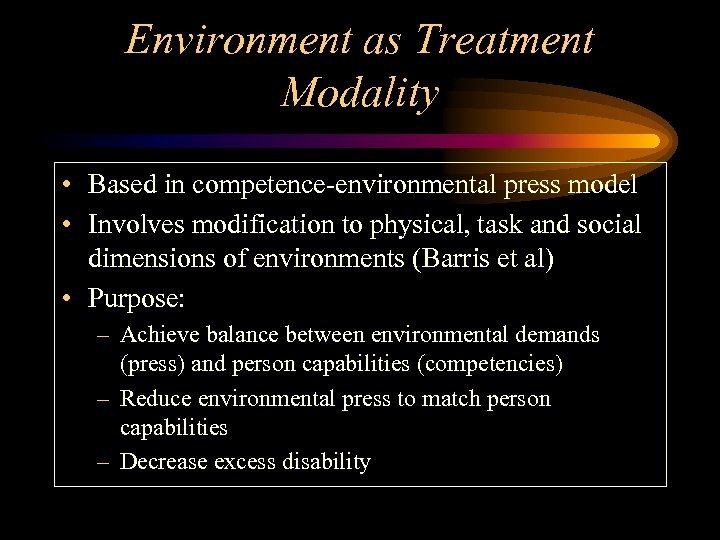 Environment as Treatment Modality • Based in competence-environmental press model • Involves modification to