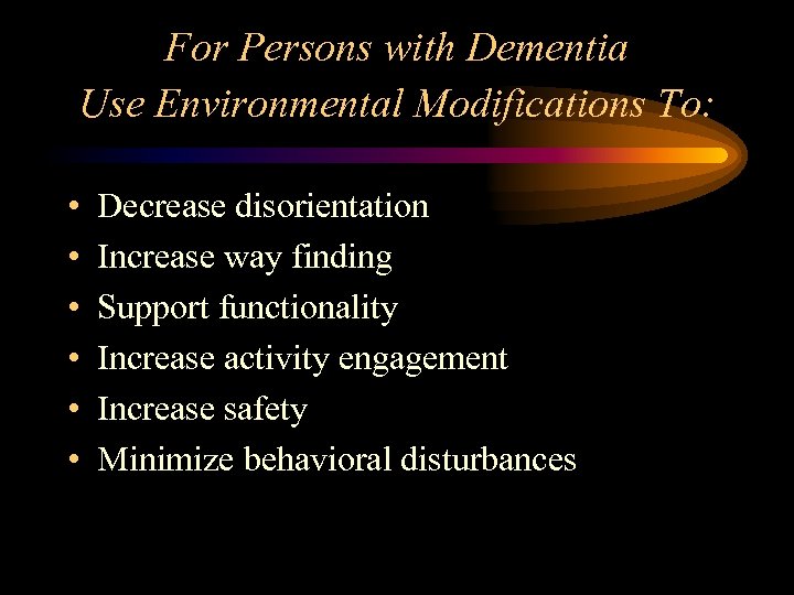 For Persons with Dementia Use Environmental Modifications To: • • • Decrease disorientation Increase