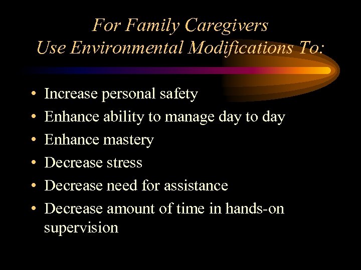 For Family Caregivers Use Environmental Modifications To: • • • Increase personal safety Enhance