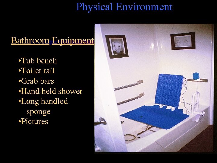 Physical Environment Bathroom Equipment • Tub bench • Toilet rail • Grab bars •