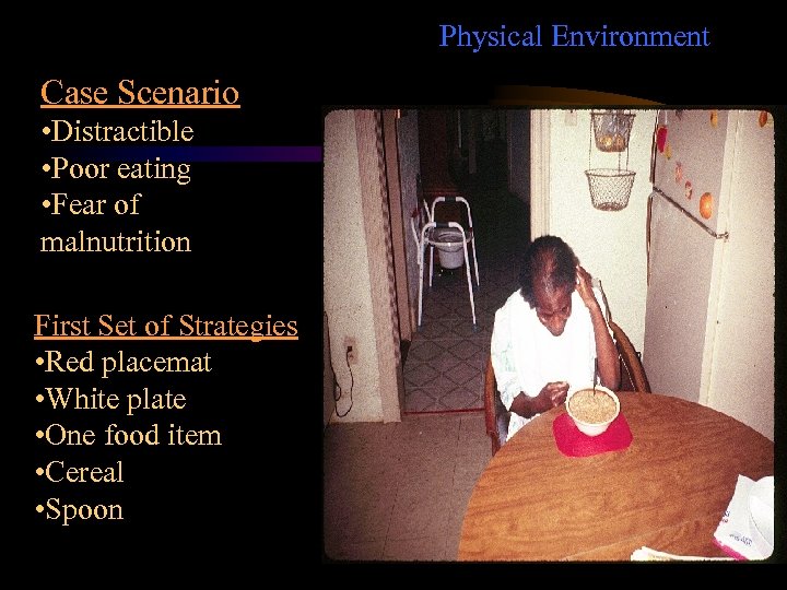 Physical Environment Case Scenario • Distractible • Poor eating • Fear of malnutrition First