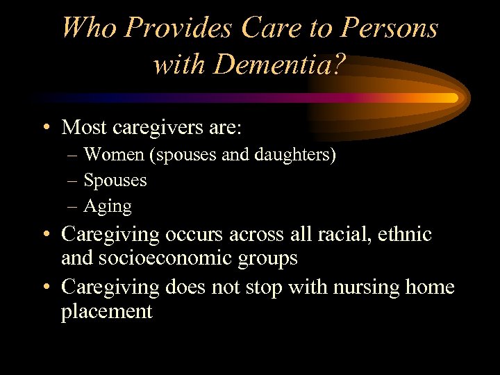 Who Provides Care to Persons with Dementia? • Most caregivers are: – Women (spouses