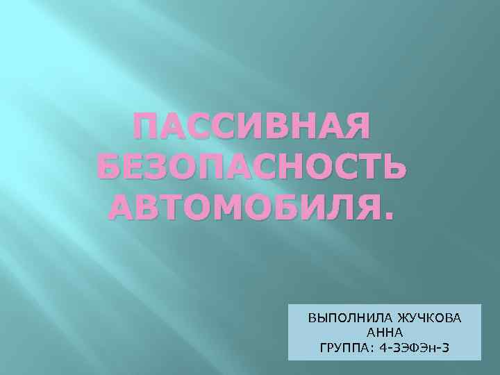 ПАССИВНАЯ БЕЗОПАСНОСТЬ АВТОМОБИЛЯ. ВЫПОЛНИЛА ЖУЧКОВА АННА ГРУППА: 4 -ЗЭФЭн-3 