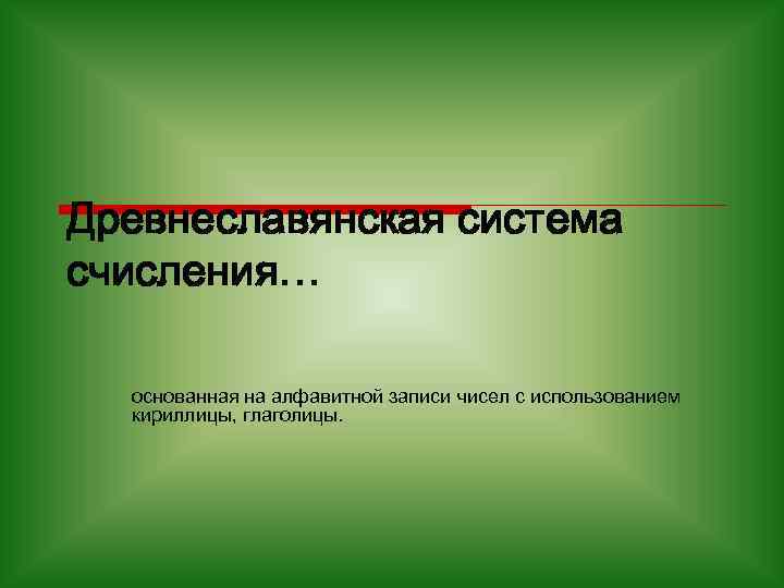 Древнеславянская система счисления… основанная на алфавитной записи чисел с использованием кириллицы, глаголицы. 