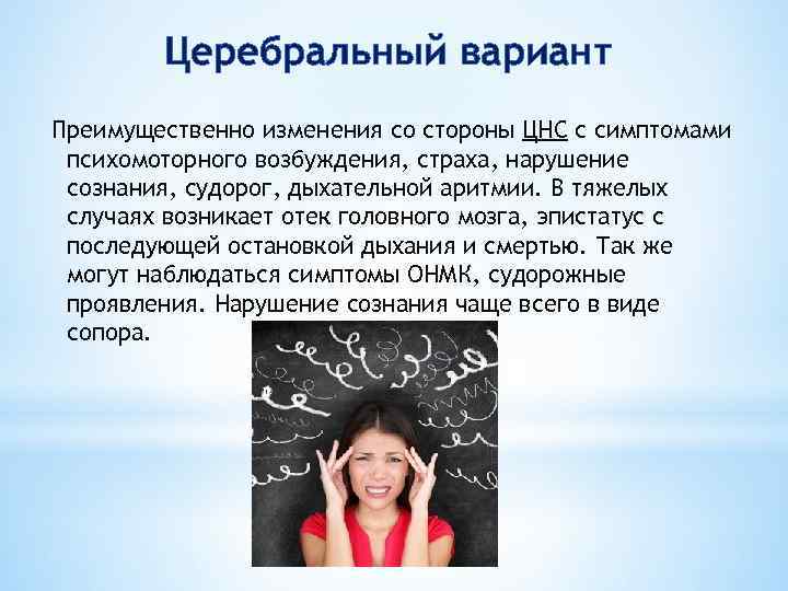 Церебральный вариант Преимущественно изменения со стороны ЦНС с симптомами психомоторного возбуждения, страха, нарушение сознания,