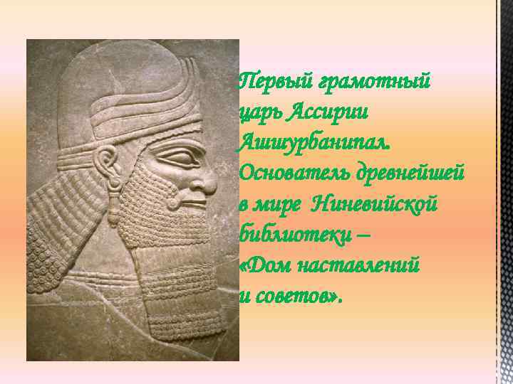 Первый грамотный царь Ассирии Ашшурбанипал. Основатель древнейшей в мире Ниневийской библиотеки – «Дом наставлений