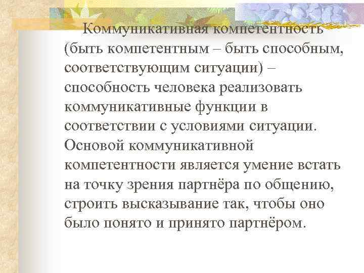 Коммуникативная компетентность (быть компетентным – быть способным, соответствующим ситуации) – способность человека реализовать коммуникативные