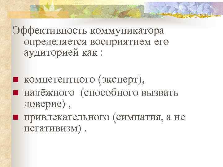 Эффективность коммуникатора определяется восприятием его аудиторией как : компетентного (эксперт), надёжного (способного вызвать доверие)